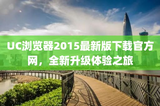 UC瀏覽器2015最新版下載官方網(wǎng)，全新升級體驗之旅