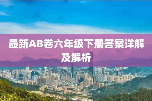 最新AB卷六年級下冊答案詳解及解析