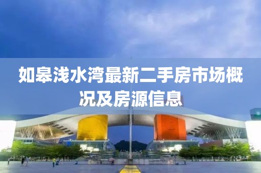 如皋淺水灣最新二手房市場(chǎng)概況及房源信息