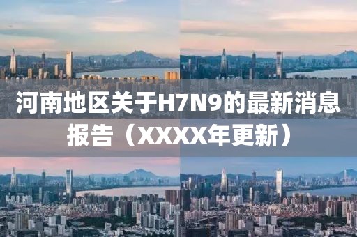 河南地區關(guān)于H7N9的最新消息報告（XXXX年更新）