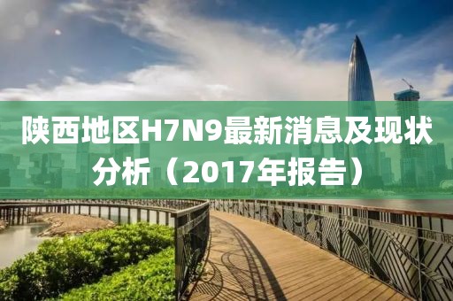 陜西地區H7N9最新消息及現狀分析（2017年報告）