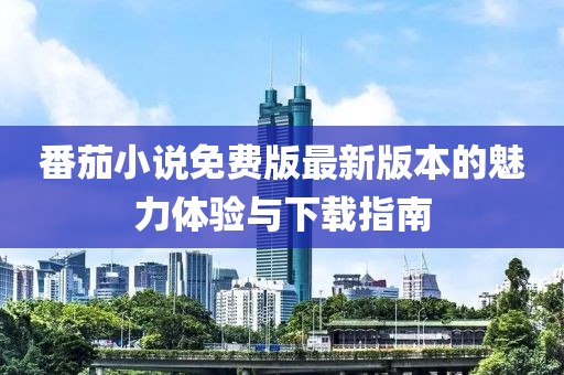 番茄小說(shuō)免費版最新版本的魅力體驗與下載指南