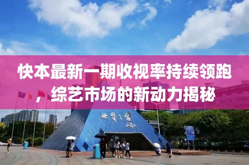 快本最新一期收視率持續領(lǐng)跑，綜藝市場(chǎng)的新動(dòng)力揭秘