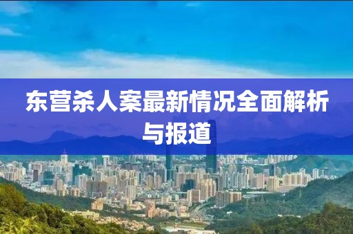 東營(yíng)殺人案最新情況全面解析與報道