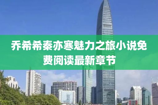 喬希希秦亦寒魅力之旅小說(shuō)免費閱讀最新章節
