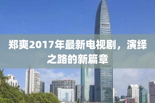 鄭爽2017年最新電視劇，演繹之路的新篇章