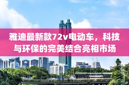 雅迪最新款72v電動(dòng)車(chē)，科技與環(huán)保的完美結合亮相市場(chǎng)