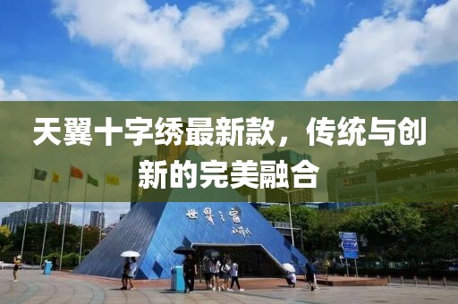 天翼十字繡最新款，傳統與創(chuàng  )新的完美融合