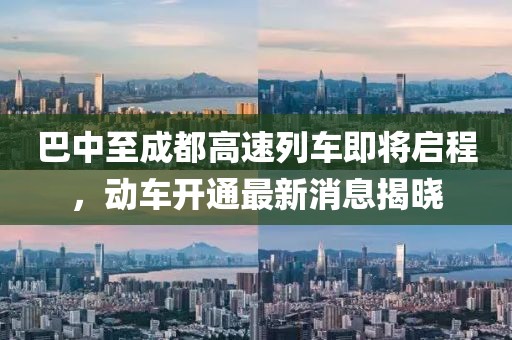 巴中至成都高速列車(chē)即將啟程，動(dòng)車(chē)開(kāi)通最新消息揭曉