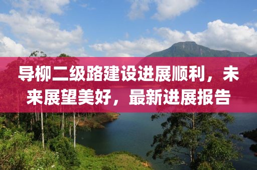 導柳二級路建設進(jìn)展順利，未來(lái)展望美好，最新進(jìn)展報告