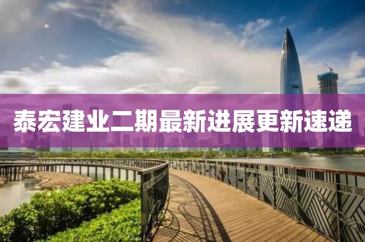泰宏建業(yè)二期最新進(jìn)展更新速遞