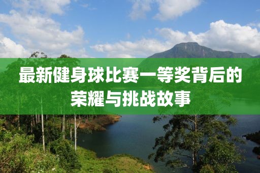 最新健身球比賽一等獎背后的榮耀與挑戰故事