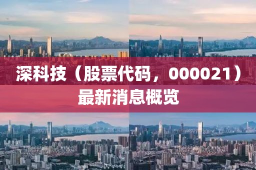 深科技（股票代碼，000021）最新消息概覽