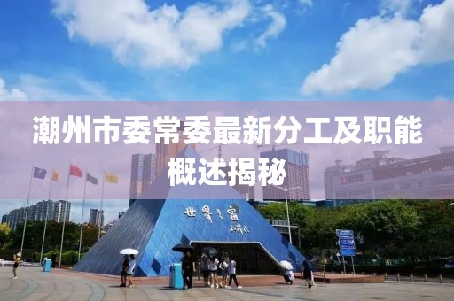 潮州市委常委最新分工及職能概述揭秘