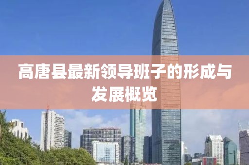 高唐縣最新領(lǐng)導班子的形成與發(fā)展概覽