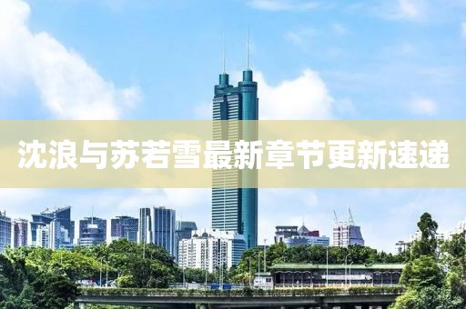 沈浪與蘇若雪最新章節更新速遞