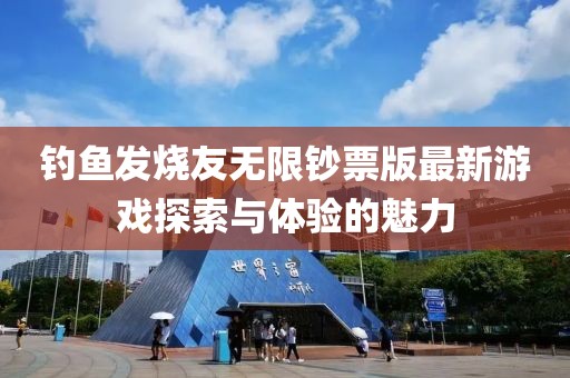 釣魚(yú)發(fā)燒友無(wú)限鈔票版最新游戲探索與體驗的魅力