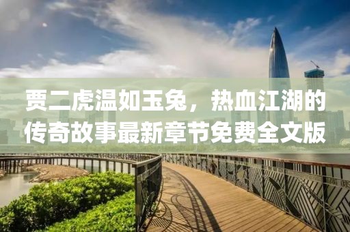 賈二虎溫如玉兔，熱血江湖的傳奇故事最新章節免費全文版
