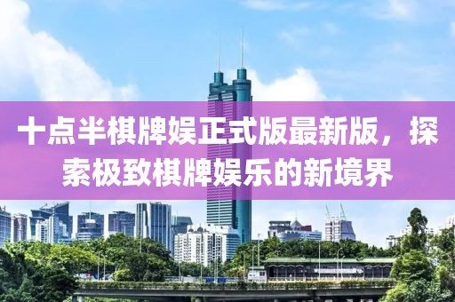 十點(diǎn)半棋牌娛正式版最新版，探索極致棋牌娛樂(lè )的新境界