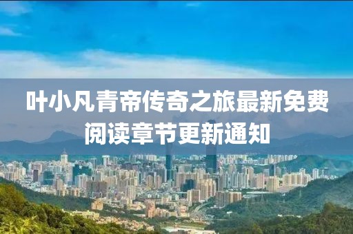葉小凡青帝傳奇之旅最新免費閱讀章節更新通知