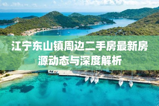 江寧東山鎮周邊二手房最新房源動(dòng)態(tài)與深度解析