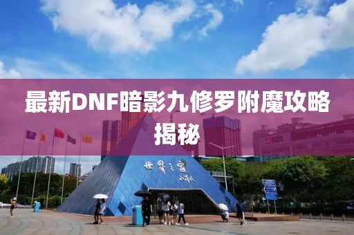 最新DNF暗影九修羅附魔攻略揭秘