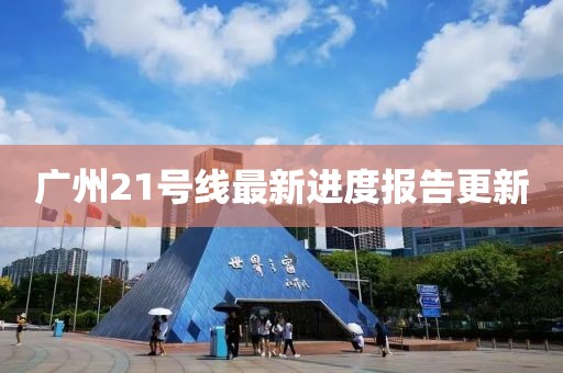 廣州21號線(xiàn)最新進(jìn)度報告更新