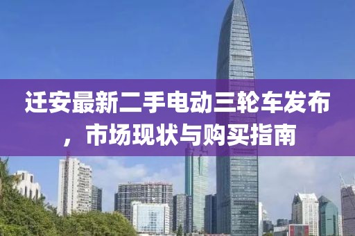 遷安最新二手電動(dòng)三輪車(chē)發(fā)布，市場(chǎng)現狀與購買(mǎi)指南