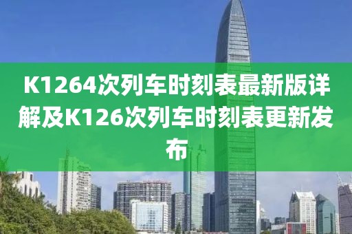 K1264次列車(chē)時(shí)刻表最新版詳解及K126次列車(chē)時(shí)刻表更新發(fā)布