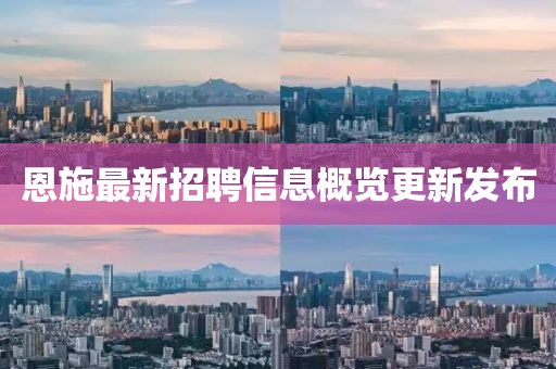 恩施最新招聘信息概覽更新發(fā)布