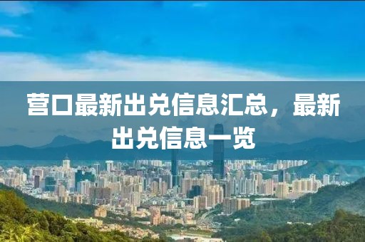 營(yíng)口最新出兌信息匯總，最新出兌信息一覽