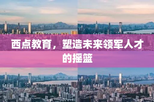 西點(diǎn)教育，塑造未來(lái)領(lǐng)軍人才的搖籃