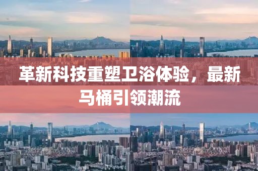 革新科技重塑衛浴體驗，最新馬桶引領(lǐng)潮流