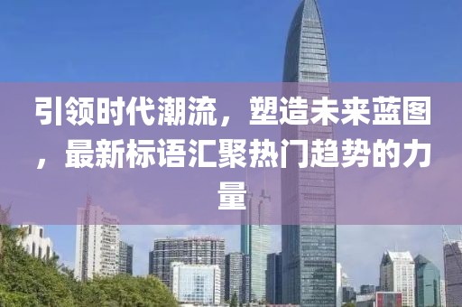 引領(lǐng)時(shí)代潮流，塑造未來(lái)藍圖，最新標語(yǔ)匯聚熱門(mén)趨勢的力量