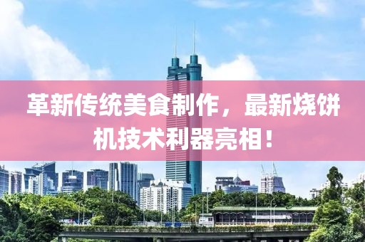 革新傳統美食制作，最新燒餅機技術(shù)利器亮相！