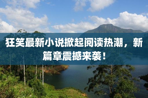 狂笑最新小說(shuō)掀起閱讀熱潮，新篇章震撼來(lái)襲！