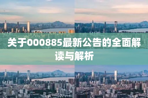關(guān)于000885最新公告的全面解讀與解析