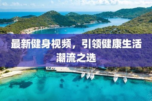 最新健身視頻，引領(lǐng)健康生活潮流之選