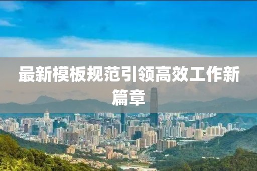 最新模板規范引領(lǐng)高效工作新篇章