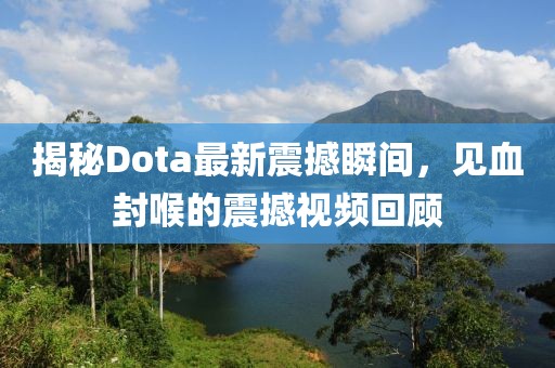 揭秘Dota最新震撼瞬間，見(jiàn)血封喉的震撼視頻回顧