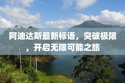 阿迪達斯最新標語(yǔ)，突破極限，開(kāi)啟無(wú)限可能之旅