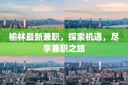 榆林最新兼職，探索機遇，盡享兼職之旅