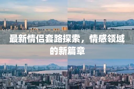 最新情侶套路探索，情感領(lǐng)域的新篇章