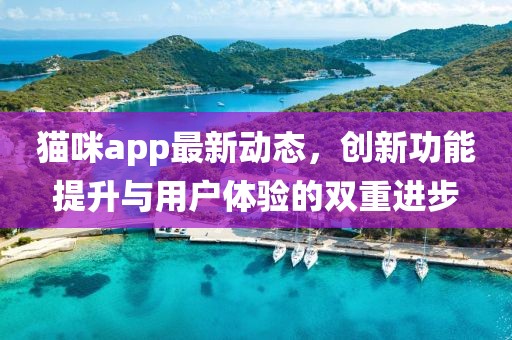 貓咪app最新動(dòng)態(tài)，創(chuàng  )新功能提升與用戶(hù)體驗的雙重進(jìn)步