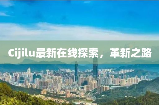 Cijilu最新在線(xiàn)探索，革新之路