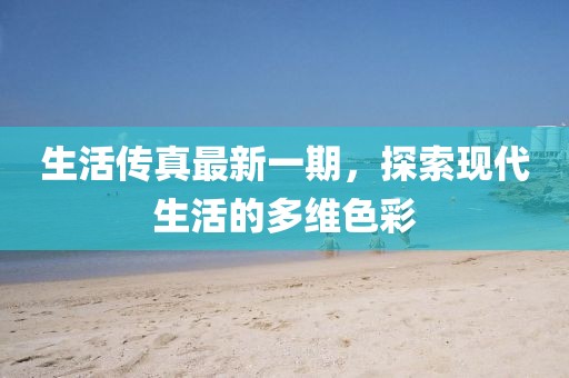 生活傳真最新一期，探索現代生活的多維色彩