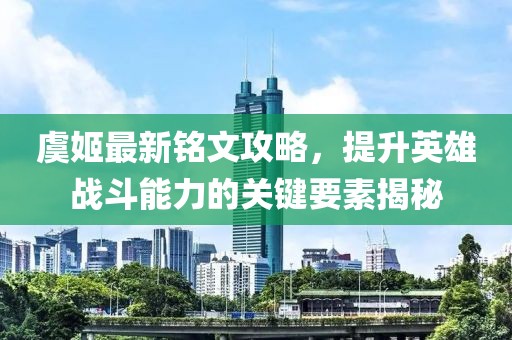 虞姬最新銘文攻略，提升英雄戰斗能力的關(guān)鍵要素揭秘