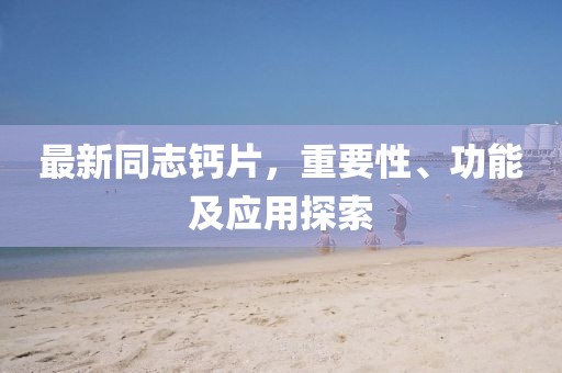 最新同志鈣片，重要性、功能及應用探索