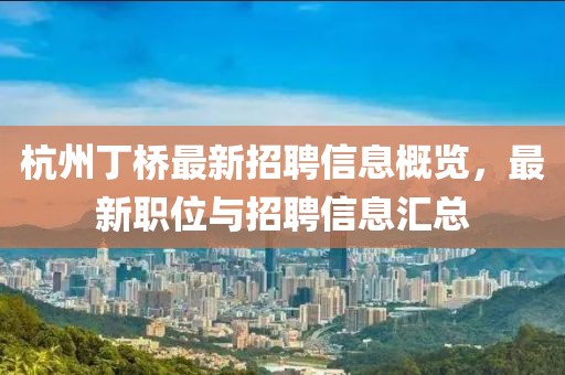 杭州丁橋最新招聘信息概覽，最新職位與招聘信息匯總