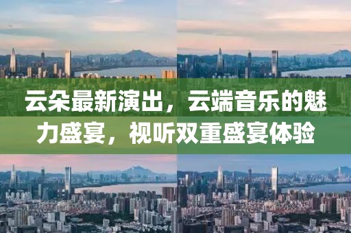 云朵最新演出，云端音樂(lè )的魅力盛宴，視聽(tīng)雙重盛宴體驗